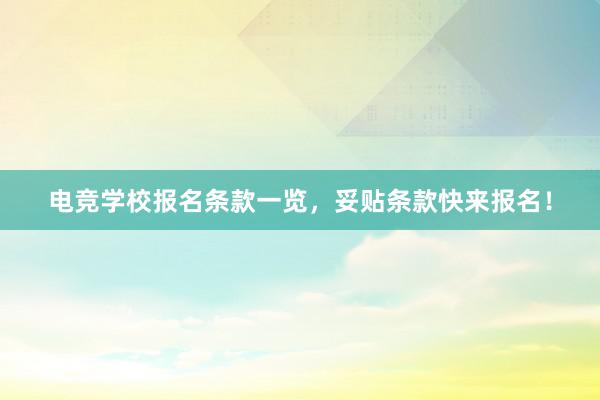 电竞学校报名条款一览，妥贴条款快来报名！