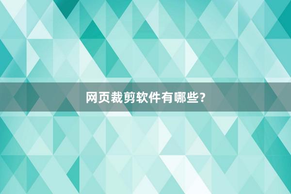 网页裁剪软件有哪些？