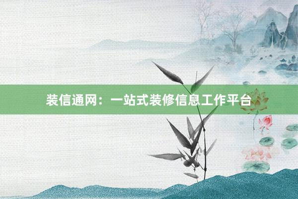 装信通网：一站式装修信息工作平台