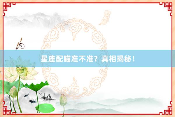 星座配瞄准不准？真相揭秘！