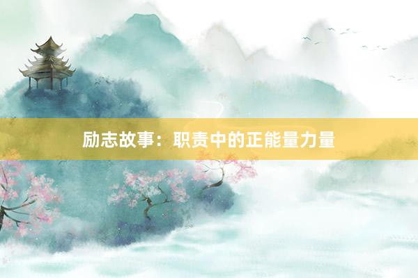 励志故事：职责中的正能量力量